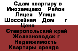 Сдам квартиру в Иноземцево › Район ­ Лицея › Улица ­ Шоссейная › Дом ­ 3 г › Цена ­ 8 000 - Ставропольский край, Железноводск г. Недвижимость » Квартиры аренда   . Ставропольский край,Железноводск г.